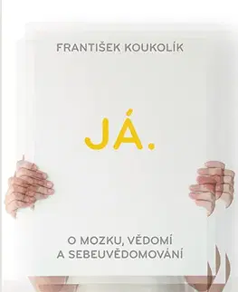 Psychológia, etika Já. O mozku, vědomí a sebeuvědomování - František Koukolík