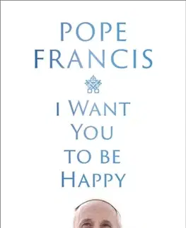 Náboženstvo I Want You to be Happy - Pope Francis
