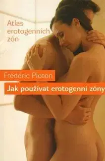 Sex a erotika Jak používat erotogenní zóny - Frédéric Ploton