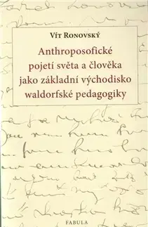 Pedagogika, vzdelávanie, vyučovanie Anthroposofické pojetí světa a člověka jako základní východisko waldorfské pedagogiky - Vít Ronovský