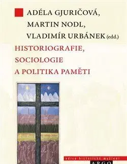 Sociológia, etnológia Historiografie, sociologie a politika paměti - Adela Gjuričová,Martin Nodl,Vladimír Urbánek