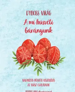 Kresťanstvo A mi húsvéti bárányunk - Nagyböjti-húsvéti készülődés az egséz családnak - Virág Dyekiss