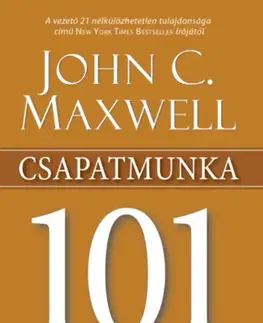 Biznis a kariéra Csapatmunka 101 - Amit minden vezetőnek tudnia kell - John C. Maxwell