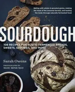 Sladká kuchyňa Sourdough - 108 Recipes for Rustic Fermented Breads, Sweets, Savories and More - Kolektív autorov