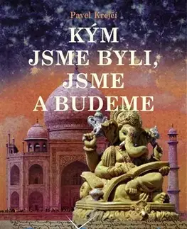 Mystika, proroctvá, záhady, zaujímavosti Kým jsme byli, jsme a budeme - Pavel Krejčí