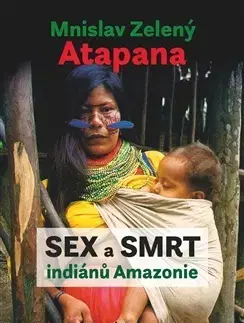 Sociológia, etnológia Sex a smrt indiánů Amazonie - Mnislav Zelený-Atapana