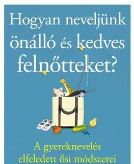 Výchova, cvičenie a hry s deťmi Hogyan neveljünk önálló és kedves felnőtteket? - Michaeleen Doucleff,Olimpia Szabó