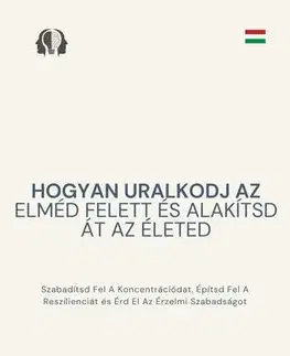 Psychológia, etika Hogyan uralkodj az elméd felett és alakítsd át az életed - Ranjot Singh Chahal