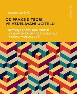 Pedagogika, vzdelávanie, vyučovanie Od praxe k teorii ve vzdělávání učitelů - Klára Uličná
