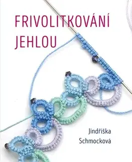 Pletenie, hačkovanie, vyšívanie, paličkovanie Frivolitkování jehlou - Jindřiška Schmocková