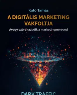 Marketing, reklama, žurnalistika A digitális marketing vakfoltja - Avagy ezért hazudik a marketingmérésed - Tamás Kató