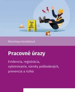 Pracovné právo Pracovné úrazy - Evidencia, registrácia, vyšetrovanie, nároky poškodených, prevencia a riziká - Miroslava Kordošová