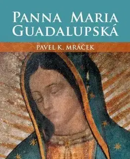 Kresťanstvo Panna Maria Guadalupská - Pavel K. Mráček