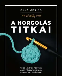 Pletenie, hačkovanie, vyšívanie, paličkovanie A horgolás titkai - Több mint 100 fortély, hogy tökéletesíthesd a horgolástudásodat - Anna Leyzina
