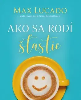 Kresťanstvo Ako sa rodí šťastie - Max Lucado