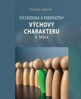 Pedagogika, vzdelávanie, vyučovanie Východiská a perspektívy výchovy charakteru v škole - Štefánia Ferková