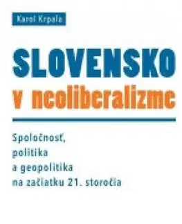 Politológia Slovensko v neoliberalizme – Spoločnosť, politika a geopolitka na začiatku 21. storočia - Karol Krpala