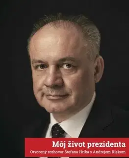 Fejtóny, rozhovory, reportáže Môj život prezidenta: Otvorený rozhovor Štefana Hríba s Andrejom Kiskom - Štefan Hríb