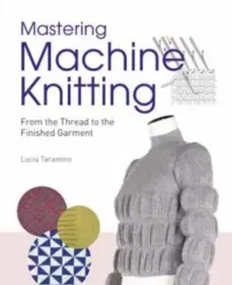 Pletenie, hačkovanie, vyšívanie, paličkovanie Mastering Machine Knitting: From the Thread to the Finished Garment - Lucia Consiglia Tarantino