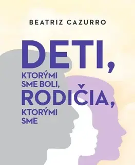 Psychológia, etika Deti, ktorými sme boli, rodičia, ktorými sme - Beatriz Cazurro