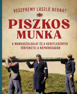 Druhá svetová vojna Piszkos munka - A munkaszolgálat és a keretlegények történetei a népbíróságon - Veszprémy László Bernát