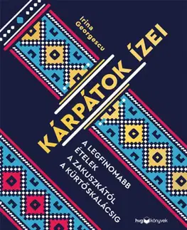 Národná kuchyňa - ostatné Kárpátok ízei - A legfinomabb ételek a zakuszkától a kürtőskalácsig - Irina Georgescu