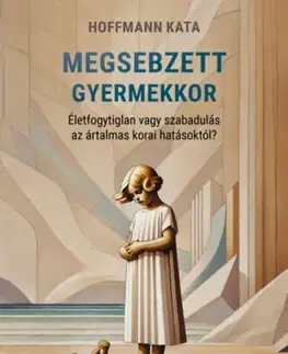 Psychológia, etika Megsebzett gyermekkor - Életfogytiglan vagy szabadulás az ártalmas korai hatásoktól? - Kata Hoffmann
