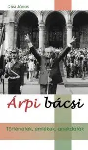 Fejtóny, rozhovory, reportáže Árpi bácsi - János Dési