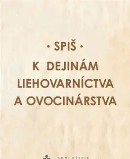 Slovenské a české dejiny Spiš. K dejinám liehovarníctva a ovocinárstva - Miroslav Števík,Miroslava Sanigová