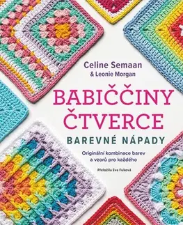 Pletenie, hačkovanie, vyšívanie, paličkovanie Babiččiny čtverce - Barevné nápady - Celine Semaan,Leonie Morgan,Eva Fuková