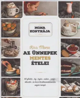 Zdravá výživa, diéty, chudnutie Az ünnepek mentes ételei - 60 glutén-, tej-, tojás-, cukor-, szója-, élesztő-, és kész lisztkeverékmentes vegán recept - Mona Kiss