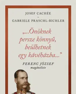 História "...Önöknek persze könnyű, beülhetnek egy kávéházba..." - Ferenc József magánélete - Josef Cachée,Gabriele Praschl-Bichlerová