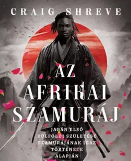 Skutočné príbehy Az afrikai szamuráj - Japán első külföldi születésű szamurájának igaz története alapján - Craig Shreve