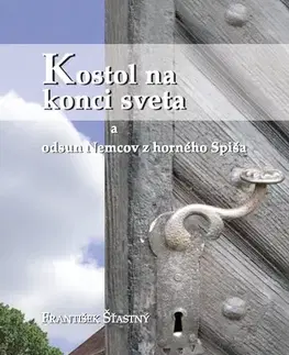 Kresťanstvo Kostol na konci sveta a odsun Nemcov z Horného Spiša - František Šťastný