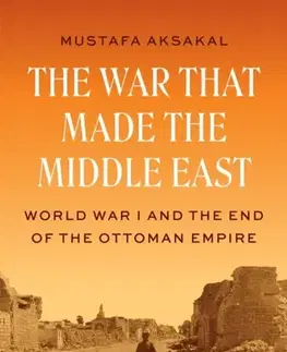 História The War That Made the Middle East - Mustafa Aksakal