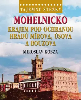 Slovensko a Česká republika Tajemné stezky - Mohelnicko: Krajem pod ochranou hradů Mírova, Úsova a Bouzova - Miroslav Kobza