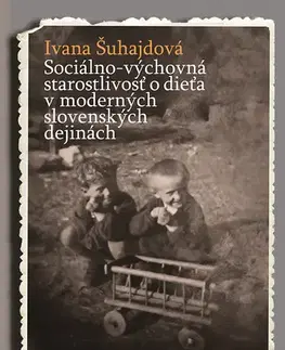 Pedagogika, vzdelávanie, vyučovanie Sociálno-výchovná starostlivosť o dieťa v moderných slovenských dejinách - Ivana Šuhajdová