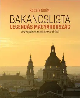 Európa Bakancslista - Legendás Magyarország - 500 rejtélyes hazai hely és úti cél - Noémi Kocsis