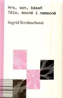 Sociológia, etnológia Hra, sen, báseň. Tělo, mocné i nemocné - Ingrid Strobachová