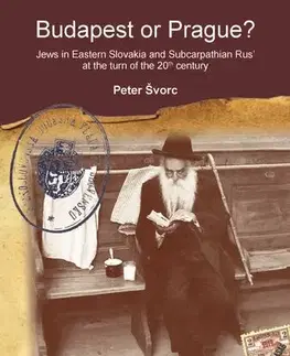 História - ostatné Budapest or Prague? Jews in Eastern Slovakia and Subcarpathian Rus’ at the turn of the 20th century - Peter Švorc