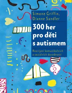 Pedagogika, vzdelávanie, vyučovanie 300 her pro děti s autismem - Dianne Sandler,Simone Griffin