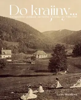 Slovenské a české dejiny Do krajiny... Fotografické pohľady na Horné Uhorsku do roku 1918 - Lucia Almášiová