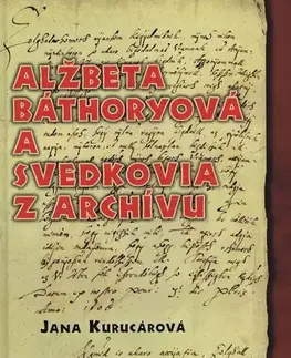 História - ostatné Alžbeta Báthoryová a svedkovia z archívu - Jana Kurucárová