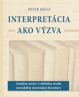 Literárna veda, jazykoveda Interpretácia ako výzva (Analýza textov z obdobia zrodu novodobej slovenskej literatúry) - Peter Mráz