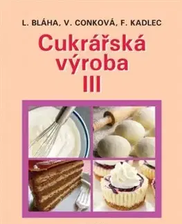 Učebnice pre SŠ - ostatné Cukrářská výroba III (5.vydání) - Věra Conková,Bláha Ludvík,František Kadlec