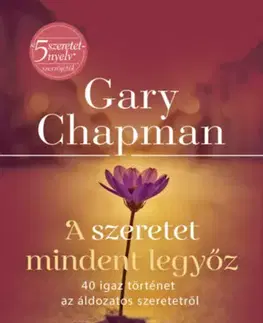 Partnerstvo a rodičovstvo - ostatné A szeretet mindent legyőz - 40 igaz történet az áldozatos szeretetről - Gary Chapman