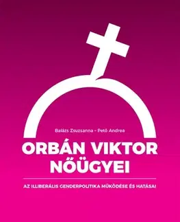 Politológia Orbán Viktor nőügyei – Az illiberális genderpolitika működése és hatásai - Zsuzsanna Balázs,Andrea Pető
