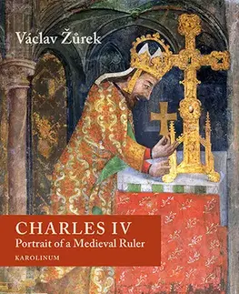 História - ostatné Charles IV. Portrait of a Medieval Ruler - Václav Žůrek