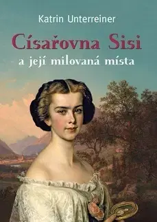 Biografie - ostatné Císařovna Sisi a její milovaná místa - Katrin Unterreiner