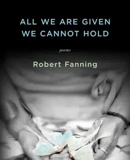 Poézia All We Are Given We Cannot Hold - Robert Fanning